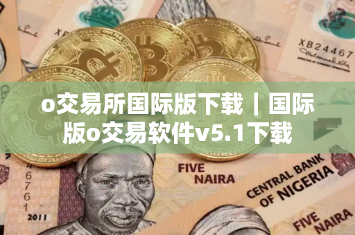 o交易所国际版下载｜国际版o交易软件v5.1下载