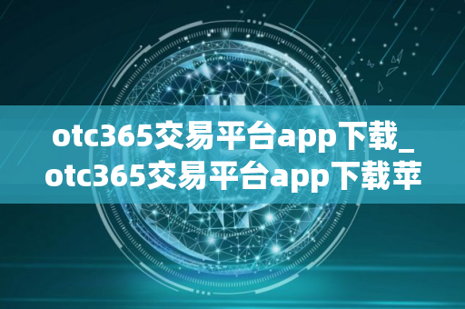otc365交易平台app下载_otc365交易平台app下载苹果版V8.0.10