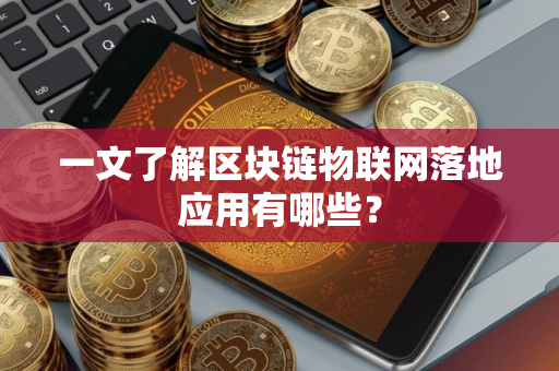 一文了解区块链物联网落地应用有哪些？