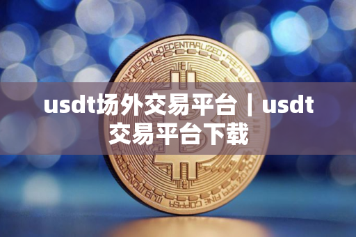 usdt场外交易平台｜usdt交易平台下载