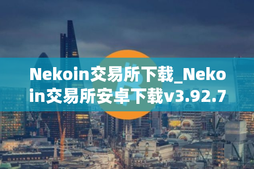 Nekoin交易所下载_Nekoin交易所安卓下载v3.92.7免费最新版本下载