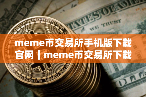 meme币交易所手机版下载官网｜meme币交易所下载安卓版最新