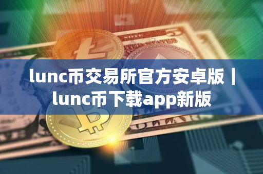 lunc币交易所官方安卓版｜lunc币下载app新版