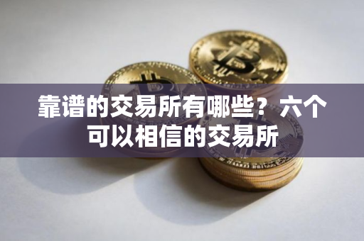 靠谱的交易所有哪些？六个可以相信的交易所