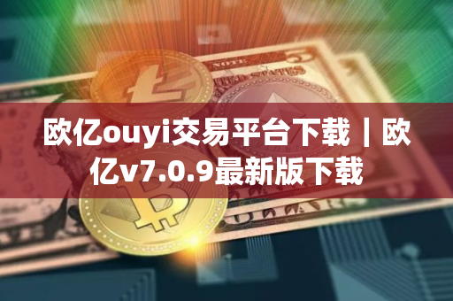 欧亿ouyi交易平台下载｜欧亿v7.0.9最新版下载