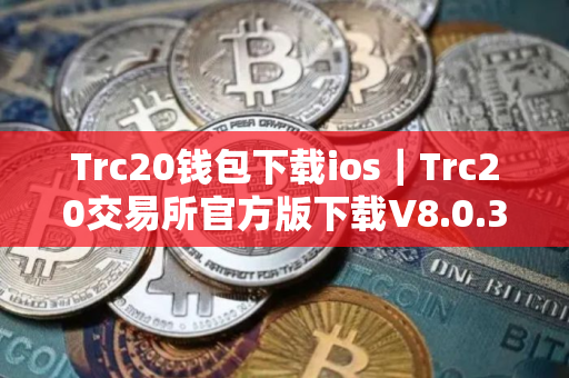 Trc20钱包下载ios｜Trc20交易所官方版下载V8.0.38下载