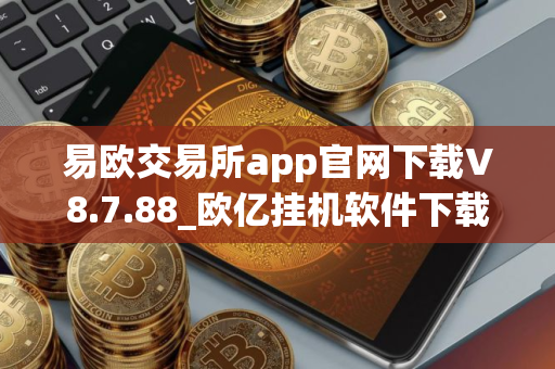 易欧交易所app官网下载V8.7.88_欧亿挂机软件下载使用