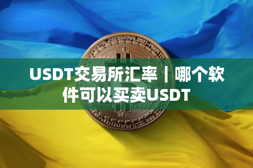 USDT交易所汇率｜哪个软件可以买卖USDT