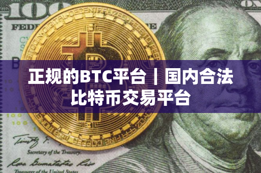 正规的BTC平台｜国内合法比特币交易平台