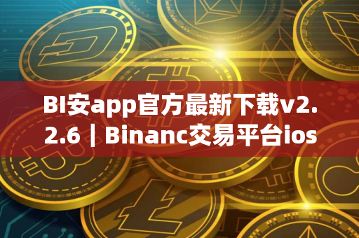 BI安app官方最新下载v2.2.6｜Binanc交易平台ios官方安装包