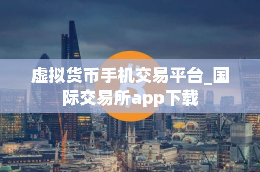 虚拟货币手机交易平台_国际交易所app下载
