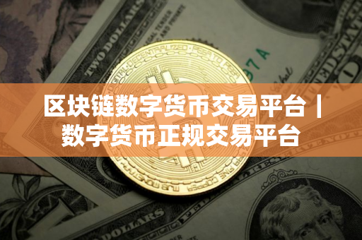 区块链数字货币交易平台｜数字货币正规交易平台