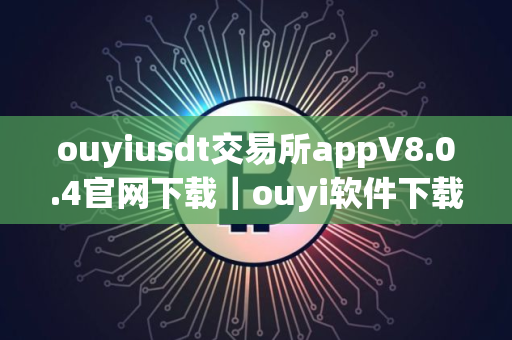 ouyiusdt交易所appV8.0.4官网下载｜ouyi软件下载