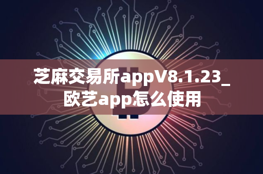 芝麻交易所appV8.1.23_欧艺app怎么使用