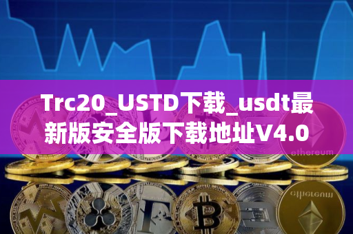 Trc20_USTD下载_usdt最新版安全版下载地址V4.08