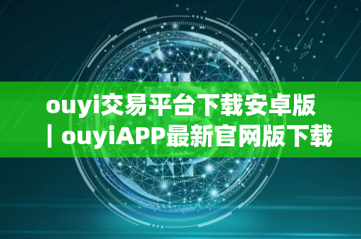 ouyi交易平台下载安卓版｜ouyiAPP最新官网版下载