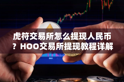 虎符交易所怎么提现人民币？HOO交易所提现教程详解