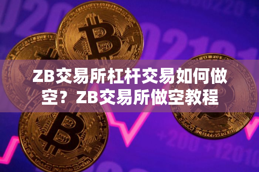 ZB交易所杠杆交易如何做空？ZB交易所做空教程