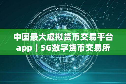 中国最大虚拟货币交易平台app｜SG数字货币交易所