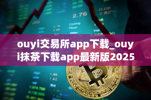 ouyi交易所app下载_ouyi抹茶下载app最新版2025