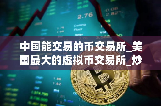 中国能交易的币交易所_美国最大的虚拟币交易所_炒币有哪几种币