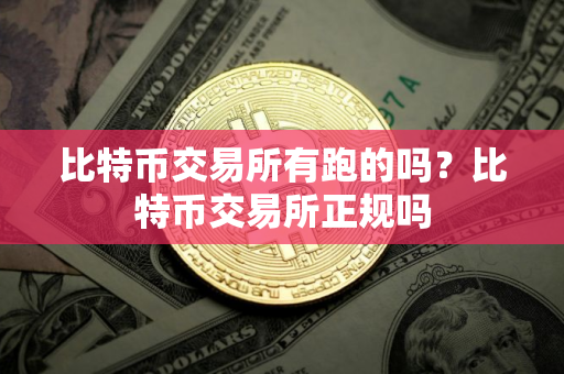 比特币交易所有跑的吗？比特币交易所正规吗