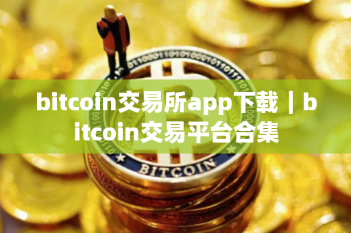 bitcoin交易所app下载｜bitcoin交易平台合集