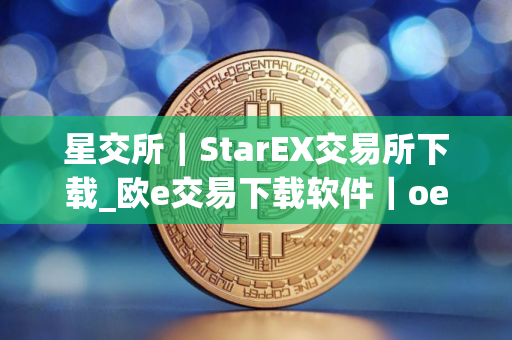 星交所｜StarEX交易所下载_欧e交易下载软件｜oev5.04新版本