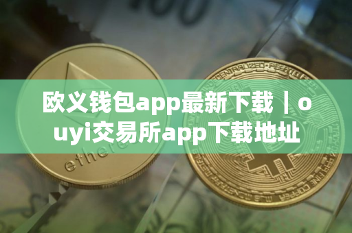 欧义钱包app最新下载｜ouyi交易所app下载地址