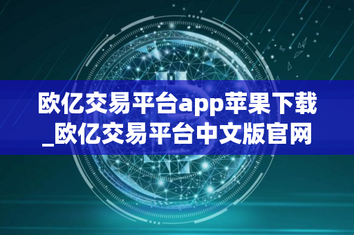 欧亿交易平台app苹果下载_欧亿交易平台中文版官网下载V8.1.6