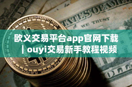 欧义交易平台app官网下载｜ouyi交易新手教程视频