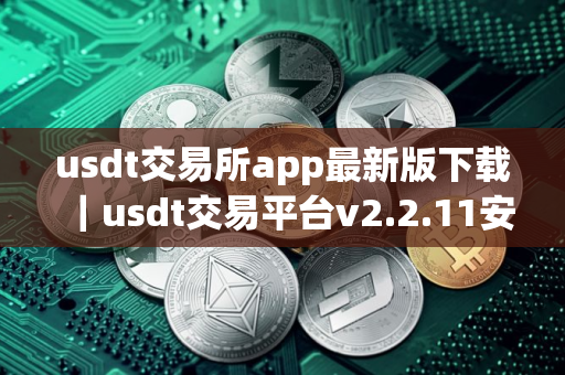 usdt交易所app最新版下载｜usdt交易平台v2.2.11安装包