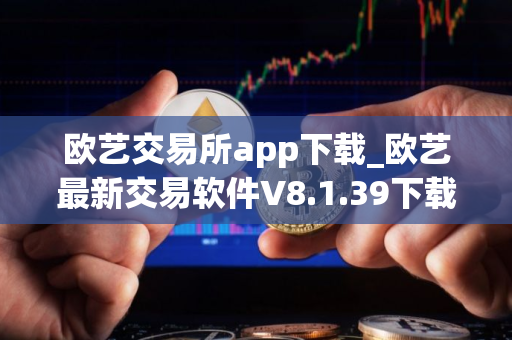 欧艺交易所app下载_欧艺最新交易软件V8.1.39下载