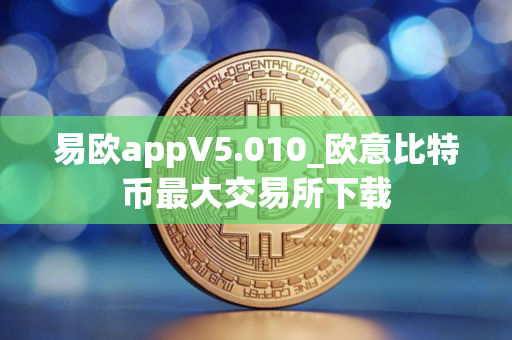 易欧appV5.010_欧意比特币最大交易所下载