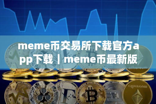 meme币交易所下载官方app下载｜meme币最新版下载ios