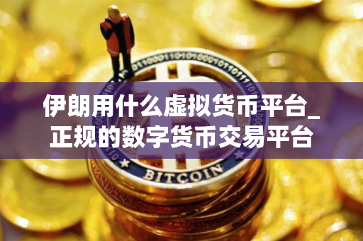 伊朗用什么虚拟货币平台_正规的数字货币交易平台