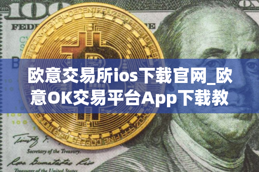 欧意交易所ios下载官网_欧意OK交易平台App下载教程