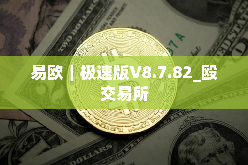 易欧｜极速版V8.7.82_殴交易所