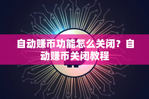 自动赚币功能怎么关闭？自动赚币关闭教程