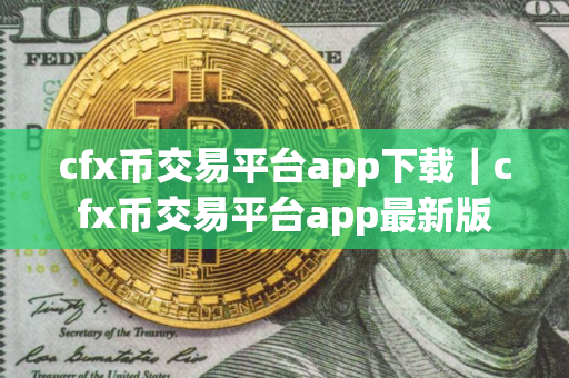 cfx币交易平台app下载｜cfx币交易平台app最新版