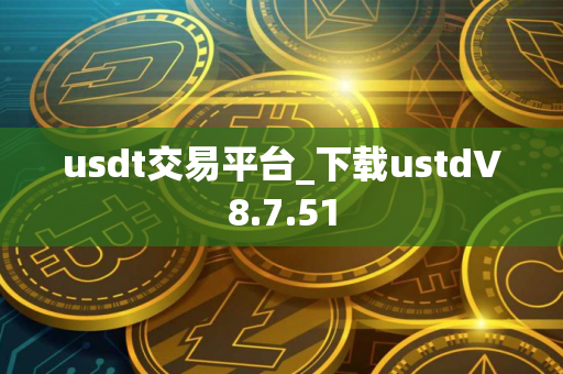 usdt交易平台_下载ustdV8.7.51