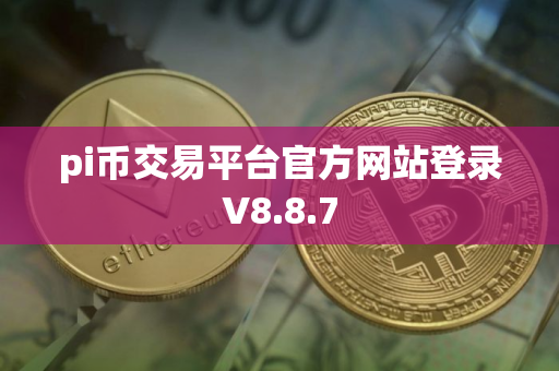 pi币交易平台官方网站登录V8.8.7