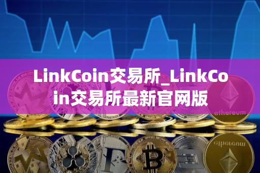 LinkCoin交易所_LinkCoin交易所最新官网版
