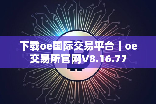 下载oe国际交易平台｜oe交易所官网V8.16.77