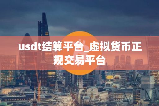usdt结算平台_虚拟货币正规交易平台