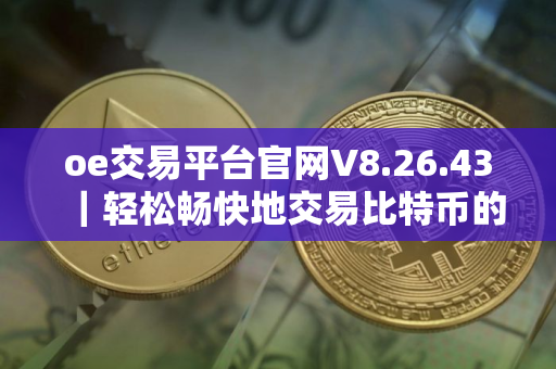 oe交易平台官网V8.26.43｜轻松畅快地交易比特币的一站式平台