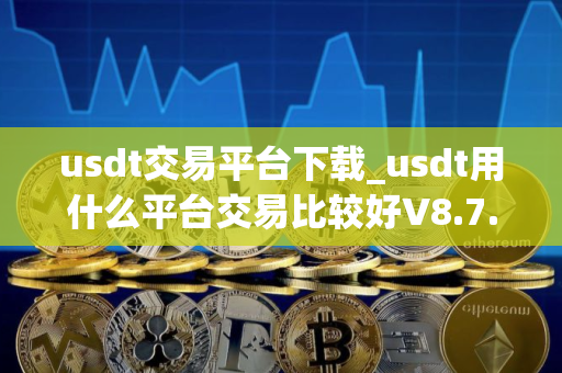 usdt交易平台下载_usdt用什么平台交易比较好V8.7.1