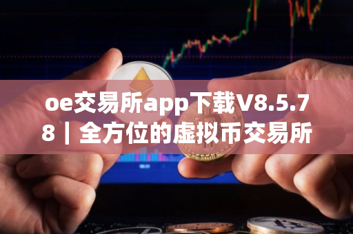 oe交易所app下载V8.5.78｜全方位的虚拟币交易所
