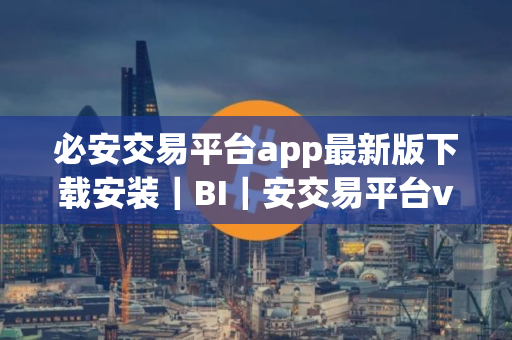 必安交易平台app最新版下载安装｜BI｜安交易平台v2.73.0最新版下载