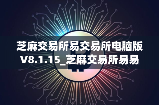 芝麻交易所易交易所电脑版V8.1.15_芝麻交易所易易实名认证会怎么样